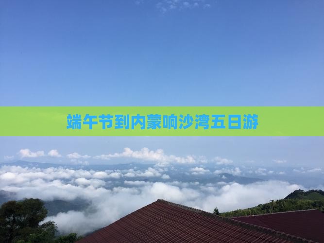 端午节到内蒙响沙湾五日游