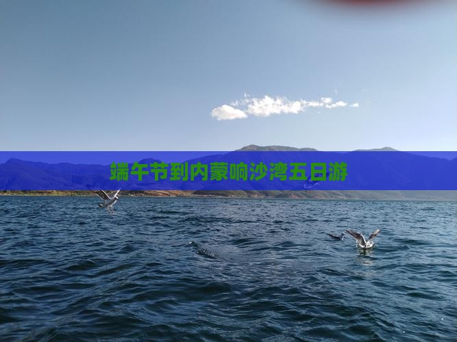 端午节到内蒙响沙湾五日游