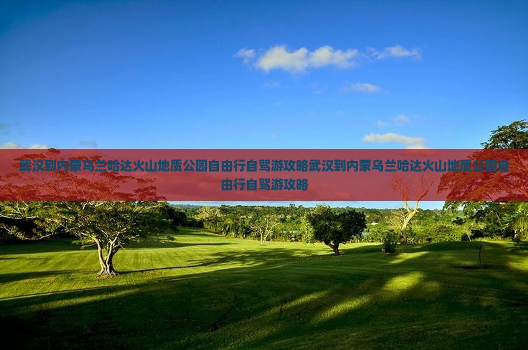 武汉到内蒙乌兰哈达火山地质公园自由行