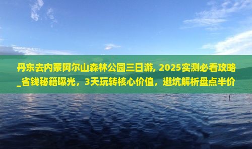 丹东去内蒙阿尔山国家森林公园三日游