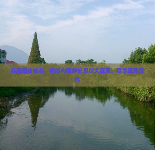 湘潭到内蒙呼伦贝尔大草原团体旅游
