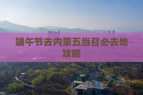 端午节去内蒙五当召必去地