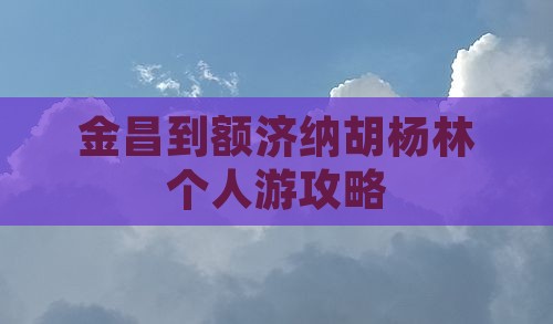金昌到内蒙额济纳胡杨林个人游