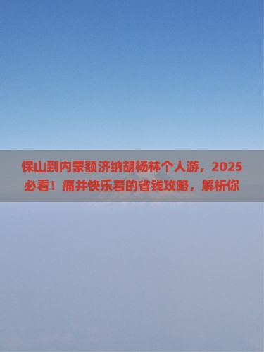 保山到内蒙额济纳胡杨林个人游