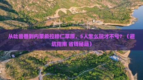 吐鲁番去内蒙希拉穆仁草原团体旅游