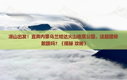 凉山到内蒙乌兰哈达火山地质公园大型旅游团