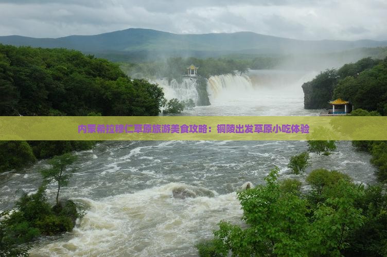 铜陵到内蒙希拉穆仁草原旅游小吃