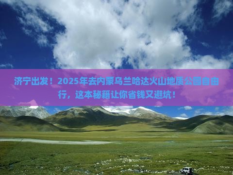 济宁到内蒙乌兰哈达火山地质公园自由行 济宁到内蒙乌兰哈达火山地质公园自由行