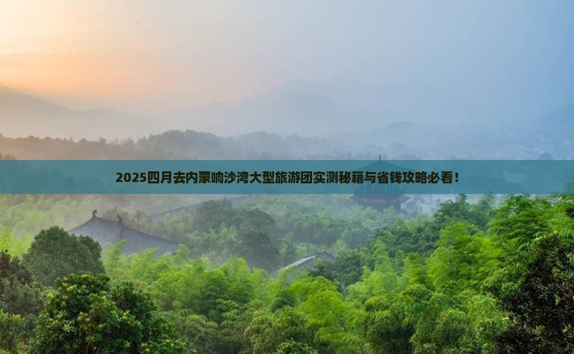 四月去内蒙响沙湾大型旅游团