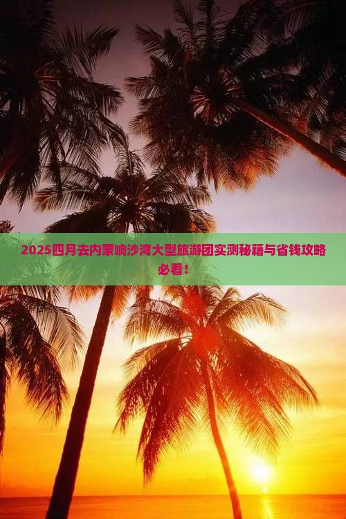 四月去内蒙响沙湾大型旅游团