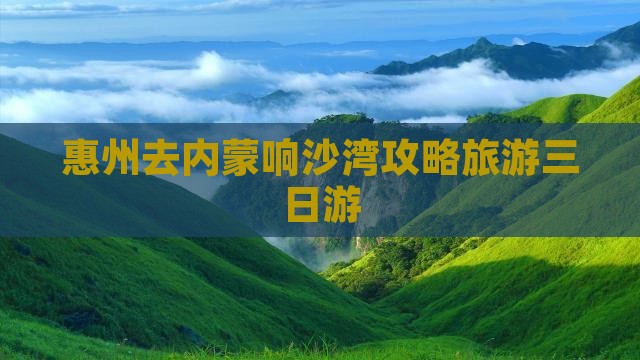 惠州去内蒙响沙湾三日游
