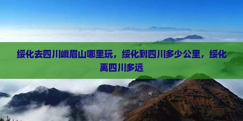 绥化去四川峨眉山哪里玩
