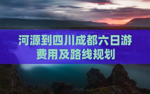 河源到四川成都六日游