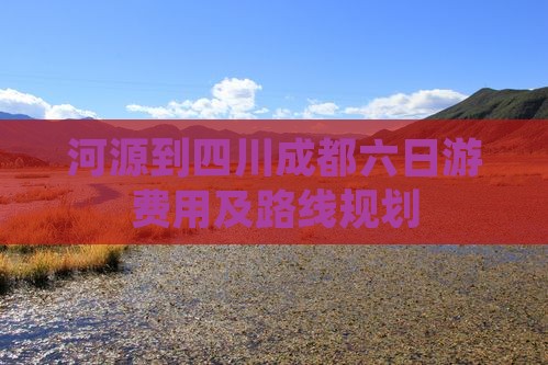 河源到四川成都六日游