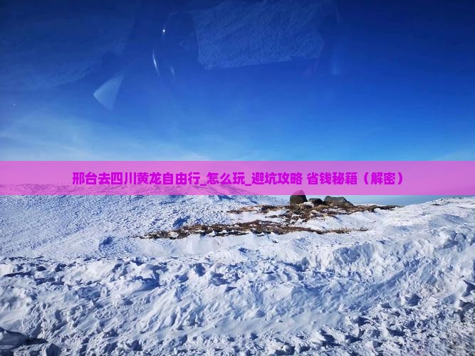 邢台去四川黄龙自由行