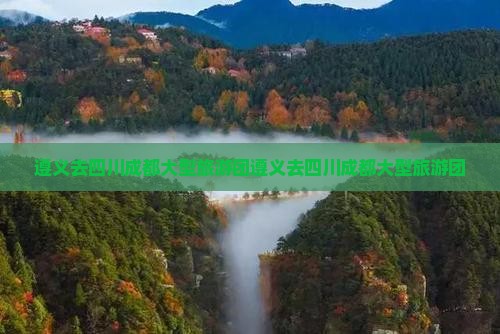 遵义去四川成都大型旅游团