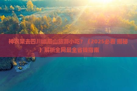 神农架去四川峨眉山旅游小吃