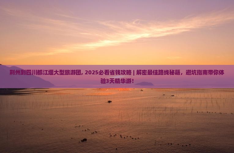 荆州到四川都江堰大型旅游团