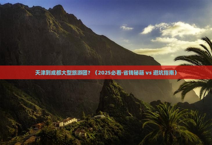 天津到四川成都大型旅游团