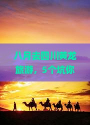 八月到四川黄龙旅游