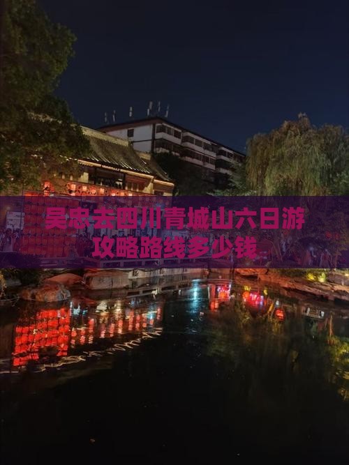 吴忠去四川青城山六日游