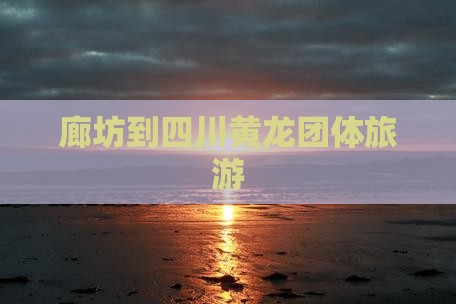 廊坊到四川黄龙团体旅游
