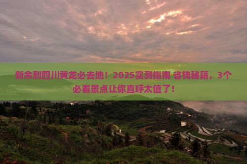 新余到四川黄龙必去地