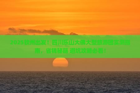 钦州去四川乐山大佛大型旅游团