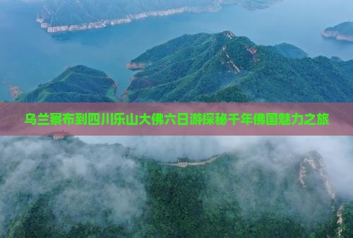 乌兰察布到四川乐山大佛六日游
