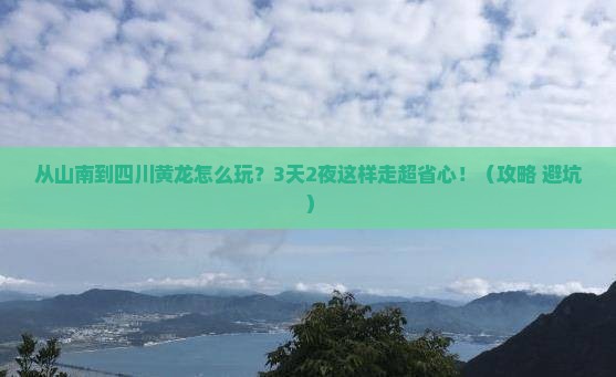 山南去四川黄龙哪里玩