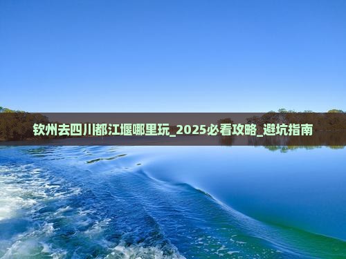 钦州去四川都江堰哪里玩 钦州去四川都江堰哪里玩