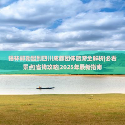 锡林郭勒盟去四川成都团体旅游 锡林郭勒盟去四川成都团体旅游