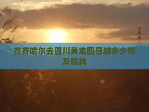 齐齐哈尔去四川黄龙四日游