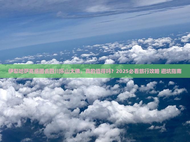 伊犁哈萨克去四川乐山大佛团体旅游