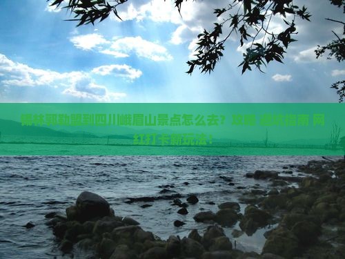 锡林郭勒盟到四川峨眉山景点
