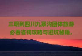 三明到四川九寨沟团体旅游