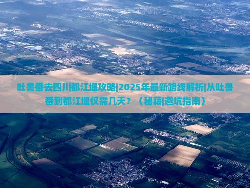 吐鲁番去四川都江堰攻略