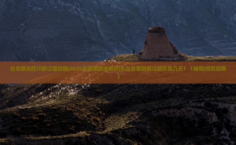 吐鲁番去四川都江堰攻略