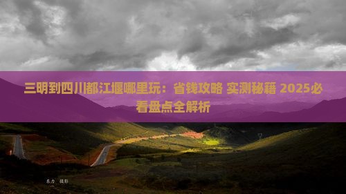 三明到四川都江堰哪里玩