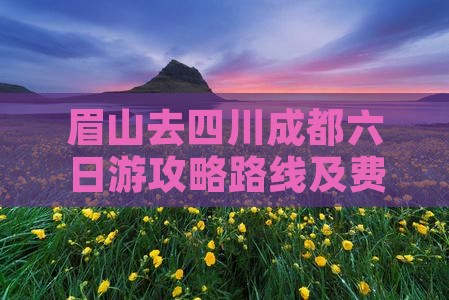 眉山去四川成都六日游