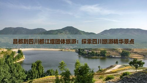 昌都到四川都江堰团体旅游