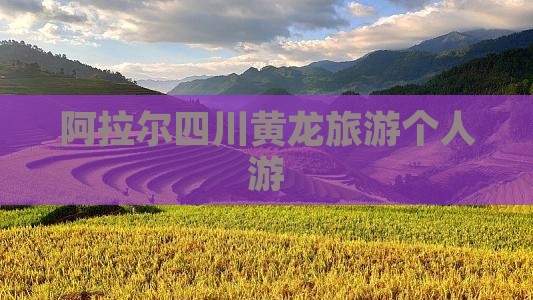 阿拉尔去四川黄龙个人游 阿拉尔去四川黄龙个人游