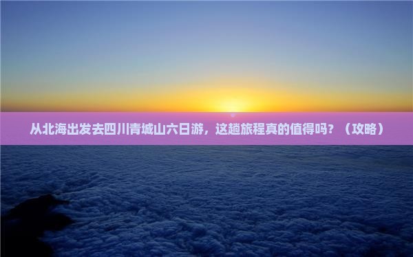 北海去四川青城山六日游