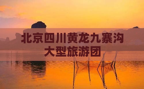 北京到四川黄龙大型旅游团