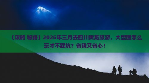 三月到四川黄龙大型旅游团