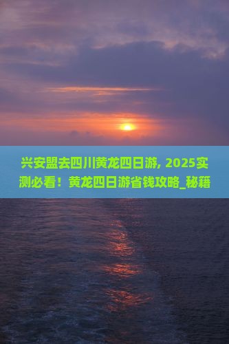 兴安盟去四川黄龙四日游