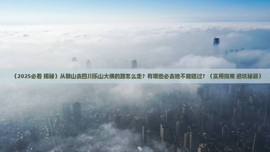 鞍山到四川乐山大佛必去地