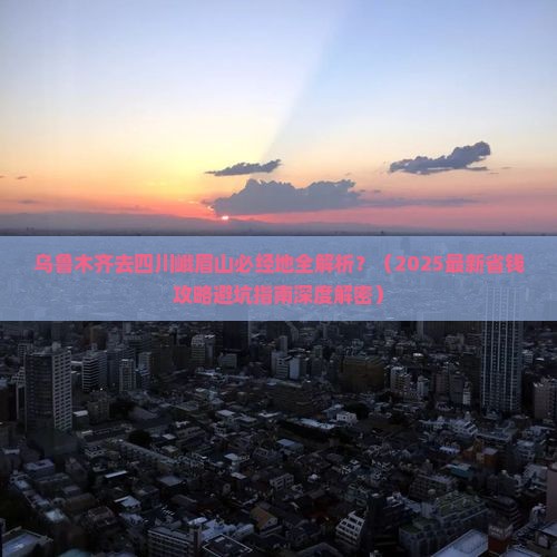 乌鲁木齐去四川峨眉山必去地 乌鲁木齐去四川峨眉山必去地