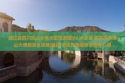 通辽去四川乐山大佛大型旅游团