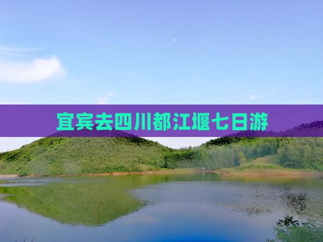 宜宾去四川都江堰七日游